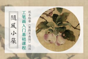 工笔画入门基础课程-临林春《果熟来禽图》局部-知汇课堂